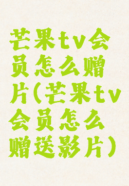 芒果tv会员怎么赠片(芒果tv会员怎么赠送影片)