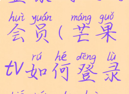 芒果tv如何登录别人的会员(芒果tv如何登录别人的会员账号)