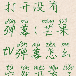 芒果tv弹幕打开没有弹幕(芒果tv弹幕怎么突然没有了)