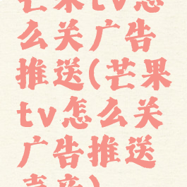 芒果tv怎么关广告推送(芒果tv怎么关广告推送声音)