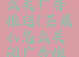 芒果tv怎么关广告推送(芒果tv怎么关闭广告推荐)