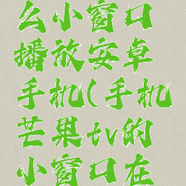 芒果tv怎么小窗口播放安卓手机(手机芒果tv的小窗口在哪里设置)