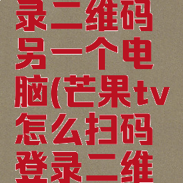 芒果tv怎么扫码登录二维码另一个电脑(芒果tv怎么扫码登录二维码另一个手机)