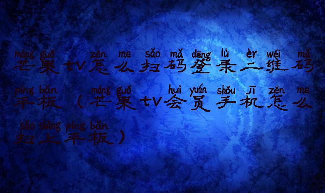 芒果tv怎么扫码登录二维码平板(芒果tv会员手机怎么扫上平板)