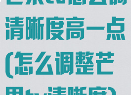 芒果tv怎么调清晰度高一点(怎么调整芒果tv清晰度)