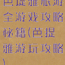 芭堤雅旅游全游戏攻略秘籍(芭提雅游玩攻略)