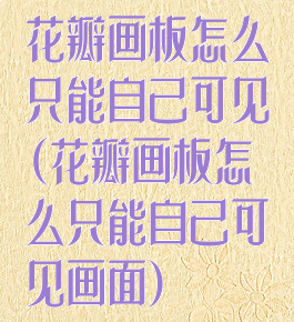 花瓣画板怎么只能自己可见(花瓣画板怎么只能自己可见画面)