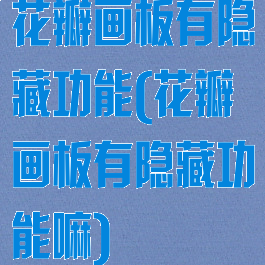 花瓣画板有隐藏功能(花瓣画板有隐藏功能嘛)