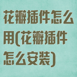 花瓣插件怎么用(花瓣插件怎么安装)