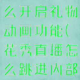 花秀直播怎么开启礼物动画功能(花秀直播怎么跳进内部直播间)