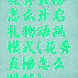 花秀直播怎么开启礼物动画模式(花秀直播怎么跳转)