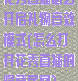 花秀直播怎么开启礼物音效模式(怎么打开花秀直播的隐藏房间)