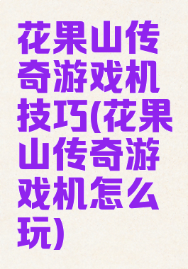 花果山传奇游戏机技巧(花果山传奇游戏机怎么玩)