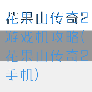 花果山传奇2游戏机攻略(花果山传奇2手机)