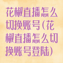 花椒直播怎么切换账号(花椒直播怎么切换账号登陆)