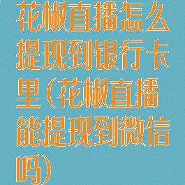 花椒直播怎么提现到银行卡里(花椒直播能提现到微信吗)
