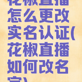 花椒直播怎么更改实名认证(花椒直播如何改名字)