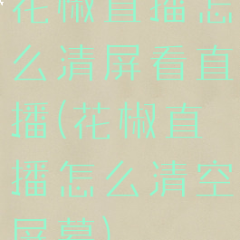 花椒直播怎么清屏看直播(花椒直播怎么清空屏幕)