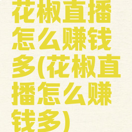 花椒直播怎么赚钱多(花椒直播怎么赚钱多)