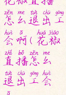 花椒直播怎么退出工会啊(花椒直播怎么退出工会啊)