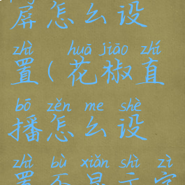 花椒直播清屏怎么设置(花椒直播怎么设置不显示字幕)