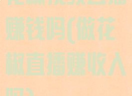 花椒视频直播赚钱吗(做花椒直播赚收入吗)