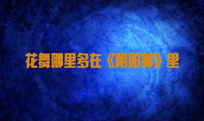 花舞哪里多在《阴阳师》里