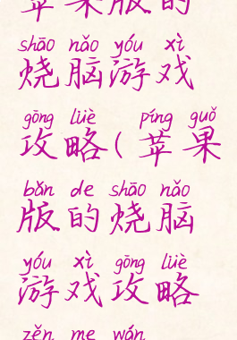 苹果版的烧脑游戏攻略(苹果版的烧脑游戏攻略怎么玩)