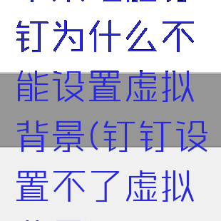 苹果电脑钉钉为什么不能设置虚拟背景(钉钉设置不了虚拟背景)