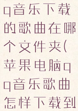 苹果电脑qq音乐下载的歌曲在哪个文件夹(苹果电脑qq音乐歌曲怎样下载到u盘)