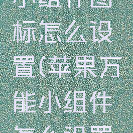 苹果万能小组件图标怎么设置(苹果万能小组件怎么设置到桌面)