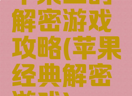 苹果上的解密游戏攻略(苹果经典解密游戏)