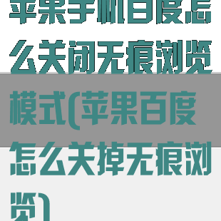 苹果手机百度怎么关闭无痕浏览模式(苹果百度怎么关掉无痕浏览)