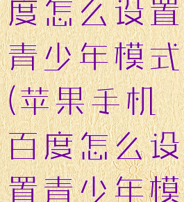 苹果手机百度怎么设置青少年模式(苹果手机百度怎么设置青少年模式密码)