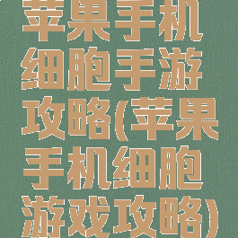 苹果手机细胞手游攻略(苹果手机细胞游戏攻略)