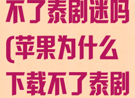 苹果手机下载不了泰剧迷吗(苹果为什么下载不了泰剧迷)