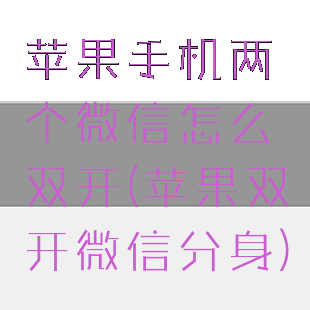 苹果手机两个微信怎么双开(苹果双开微信分身)