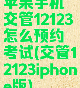 苹果手机交管12123怎么预约考试(交管12123iphone版)