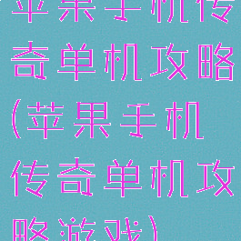 苹果手机传奇单机攻略(苹果手机传奇单机攻略游戏)