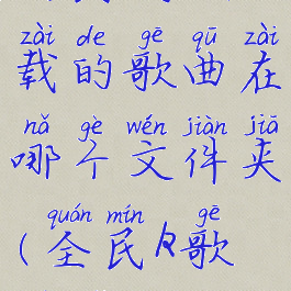 苹果手机全民k歌下载的歌曲在哪个文件夹(全民k歌提取音频mp3)