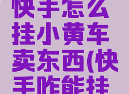 苹果手机快手怎么挂小黄车卖东西(快手咋能挂小黄车)