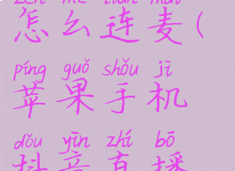 苹果手机抖音直播怎么连麦(苹果手机抖音直播怎么连麦主播)