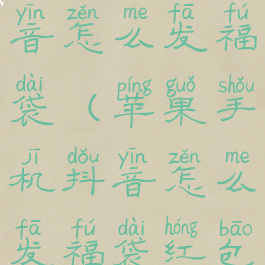 苹果手机抖音怎么发福袋(苹果手机抖音怎么发福袋红包)