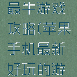 苹果手机最牛游戏攻略(苹果手机最新好玩的游戏)