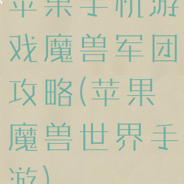 苹果手机游戏魔兽军团攻略(苹果魔兽世界手游)