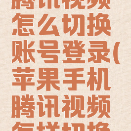 苹果手机腾讯视频怎么切换账号登录(苹果手机腾讯视频怎样切换账号)