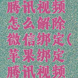 苹果手机腾讯视频怎么解除微信绑定(苹果绑定腾讯视频怎么取消)