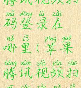 苹果手机腾讯视频扫码登录在哪里(苹果腾讯视频扫一扫在哪里)