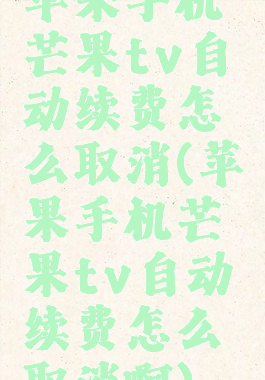 苹果手机芒果tv自动续费怎么取消(苹果手机芒果tv自动续费怎么取消啊)