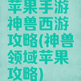 苹果手游神兽西游攻略(神兽领域苹果攻略)